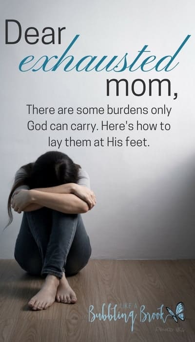 Dear exhausted mom, there are some burdens only God can carry. Here's how to lay them at His feet.